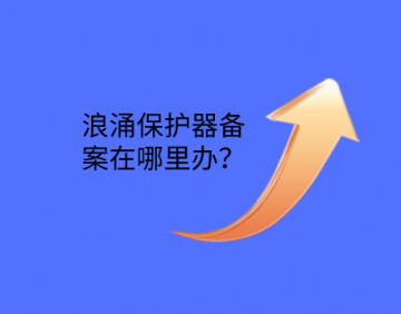 浪涌保護器備案在哪里辦？