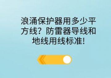 浪涌保護(hù)器用多少平方線？防雷器導(dǎo)線和地線用線標(biāo)準(zhǔn)!