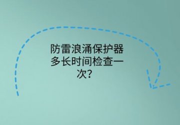 防雷浪涌保護器多長時間檢查一次？