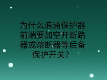 為什么防雷浪涌保護器前端要加空開或熔斷器等后備保護開關？