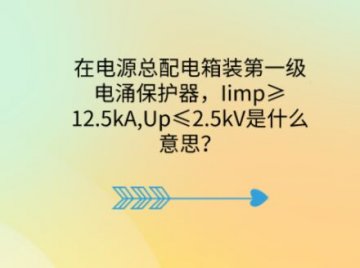 在電源總配電箱裝第一級電涌保護器，Iimp≥12.5kA,Up≤2.5kV是什么意思？