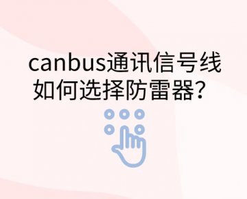 canbus通訊信號線如何選擇防雷器？