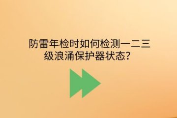 防雷年檢時如何檢測一二三級浪涌保護器狀態？