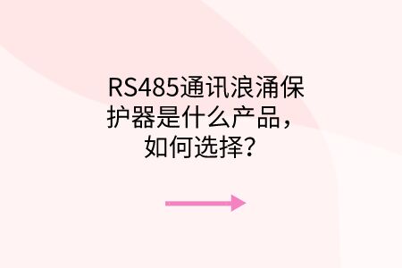 RS485通訊浪涌保護(hù)器是什么產(chǎn)品，如何選擇？