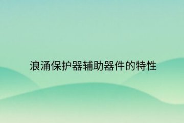 浪涌保護器輔助器件的特性！