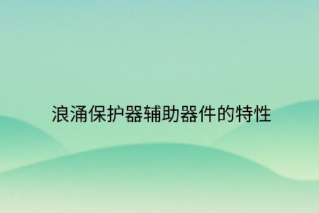 浪涌保護器輔助器件的特性！
