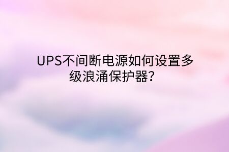 UPS不間斷電源如何設置多級浪涌保護器？
