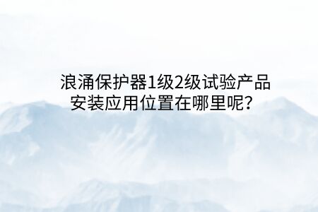 浪涌保護器1級2級試驗產(chǎn)品安裝應用位置在哪里呢？
