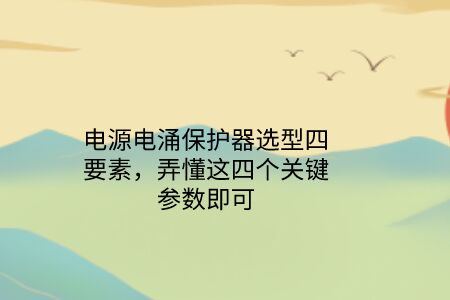 電源電涌保護器選型四要素，弄懂這四個關鍵參數即可！