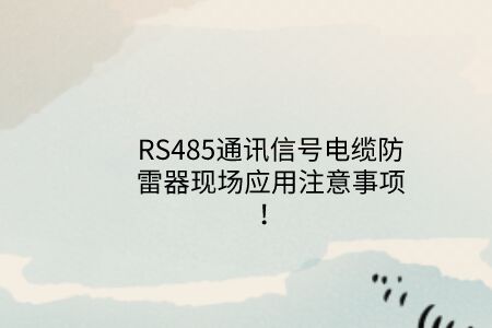 RS485通訊信號電纜防雷器現(xiàn)場應(yīng)用注意事項(xiàng)！