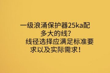 一級浪涌保護器25ka配多大的線？線徑選擇應滿足標準要求以及實際需求！