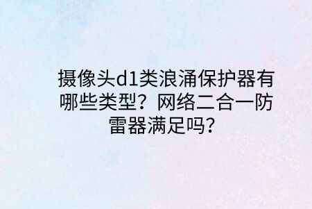 攝像頭d1類浪涌保護(hù)器有哪些類型？網(wǎng)絡(luò)二合一防雷器滿足嗎？