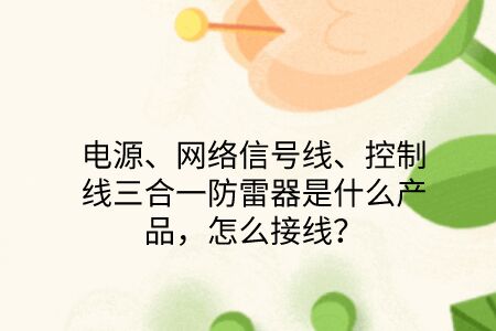 電源、網(wǎng)絡(luò)信號(hào)線、控制線三合一防雷器是什么產(chǎn)品，怎么接線？