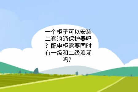 一個(gè)柜子可以安裝二套浪涌保護(hù)器嗎？配電柜需要同時(shí)有一級(jí)和二級(jí)浪涌嗎？