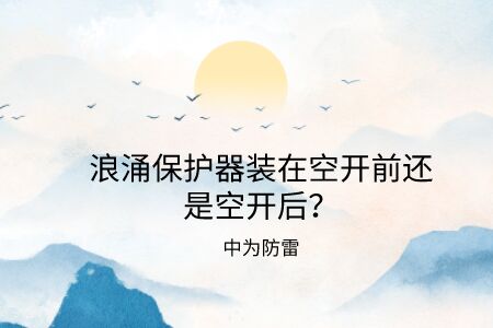 浪涌保護器裝在空開前還是空開后？電源防雷器和空氣開關的前后關系詳解！