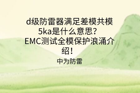 d級防雷器滿足差模共模5ka是什么意思？EMC測試全模保護浪涌介紹！