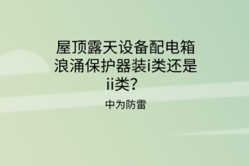 屋頂露天設備配電箱浪涌保護器裝i類還是ii類？